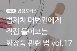 시리즈 법령포커스 법제처 대변인에게 직접 들어보는 화장품 관련 법 Vol.17