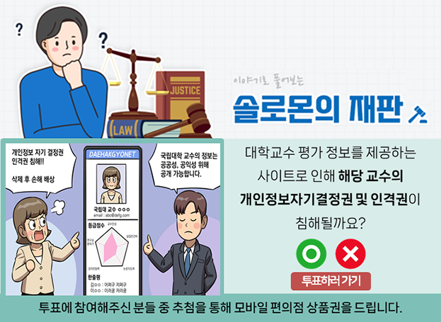 대학교수 평가 정보를 제공하는 사이트로 인해 해당 교수의 개인정보자기결정권 및 인격권이 침해될까요? 투표에 참여해주신 분들 중 추첨을 통해 모바일 편의점 상품권을 드립니다.