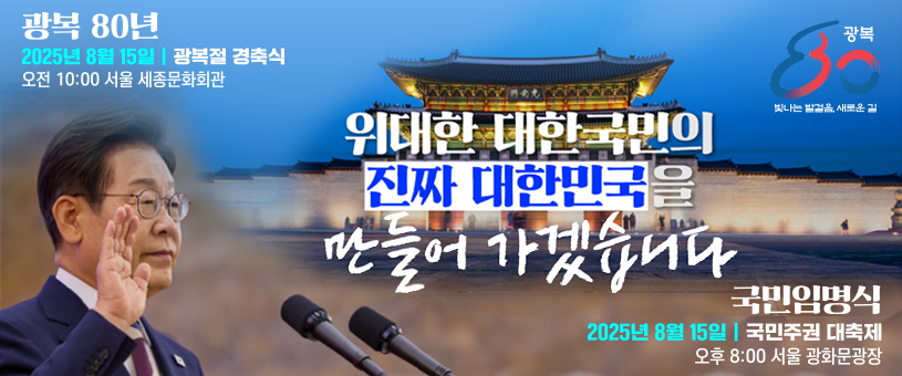 광복80년 2025년8월15일 광복절 경축식 오전10:00 서울 세종문화회관 위대한 대한국민의 진짜 대한민국을 만들어 가겠습니다 국민임명식 2025년8월15일 국민주권 대축제 오후8:00 서울 광화문광장 광복80 빛나는 발걸음, 새로운 길