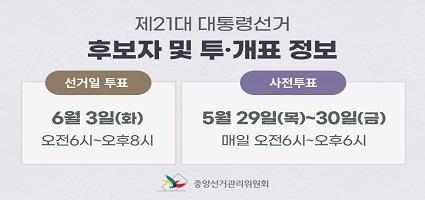 제21대 대통령선거 후보자 및 투ㆍ개표 정보 선거일 투표 6월 3일(화) 오전6시~오후8시 사전투표 5월 29일(목)~30일(금) 매일 오전6시~오후6시 중앙선거관리위원회