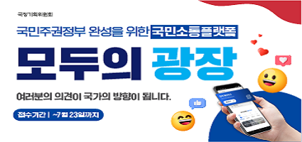 국정기획위원회 국민주권정부 완성을 위한 국민소통플랫폼 모두의 광장 여러분의 의견이 국가의 방향이 됩니다. 접수기간|~7월23일까지