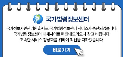 국가법령정보센터 국가정보자원관리원 화재로 국가법령정보센터 서비스가 중단되었습니다. 국가법령정보센터 대체사이트를 안내드리오니 참고 바랍니다. 조속한 서비스 활성화를 위하여 최선을 다